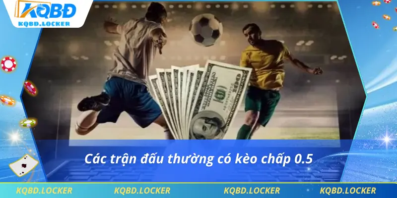 Các trận đấu thường có kèo chấp 0.5
