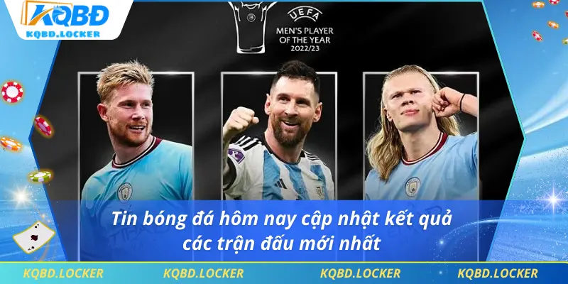 Tin bóng đá hôm nay cập nhật kết quả các trận đấu mới nhất