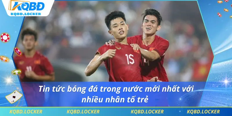Tin tức bóng đá trong nước mới nhất với nhiều nhân tố trẻ